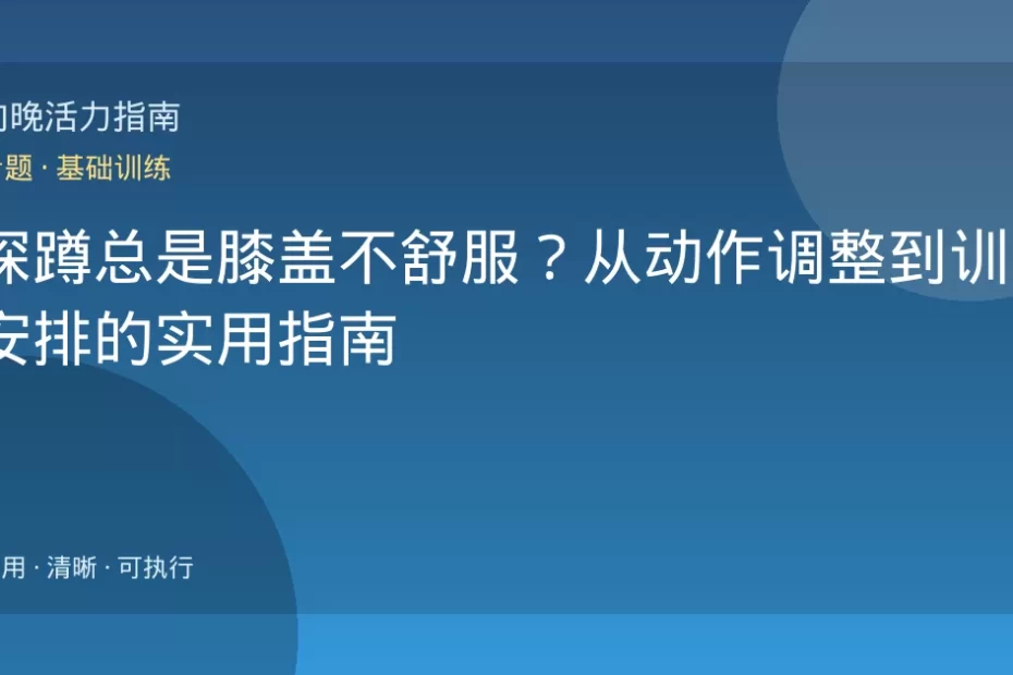 深蹲总是膝盖不舒服？从动作调整到训练安排的实用指南